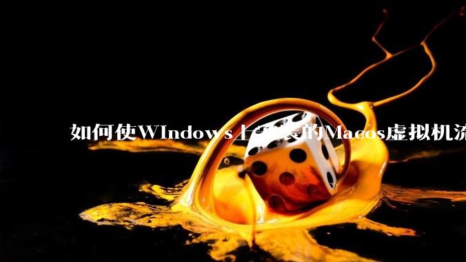 如何使Windows上安装的Macos虚拟机流畅运行?