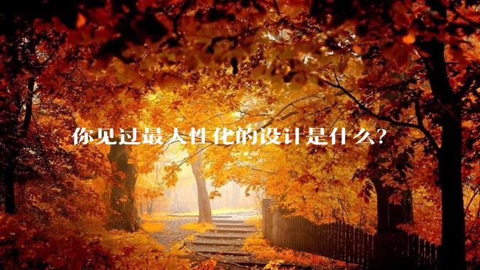 你见过最人性化的设计是什么？