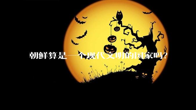 朝鲜算是一个现代文明的国家吗？