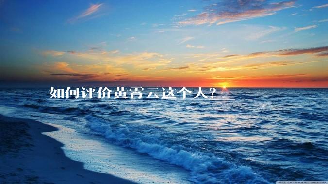 如何评价黄霄云这个人？
