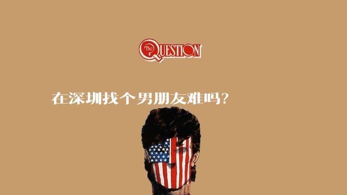 在深圳找个男朋友难吗？