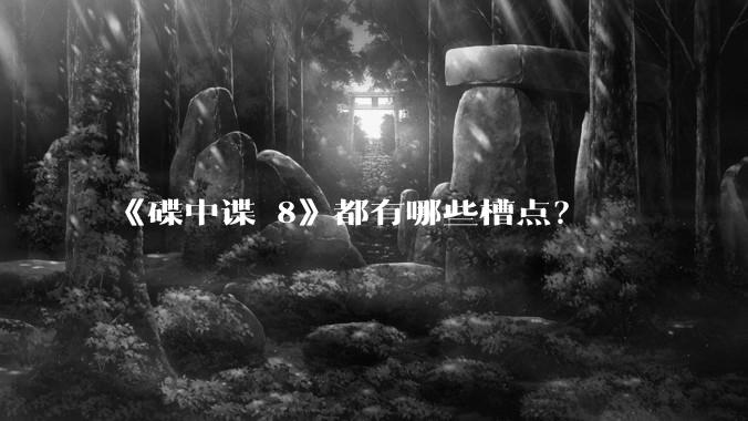 《碟中谍 8》都有哪些槽点？