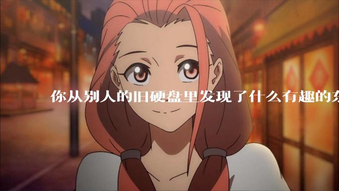 你从别人的旧硬盘里发现了什么有趣的东西？