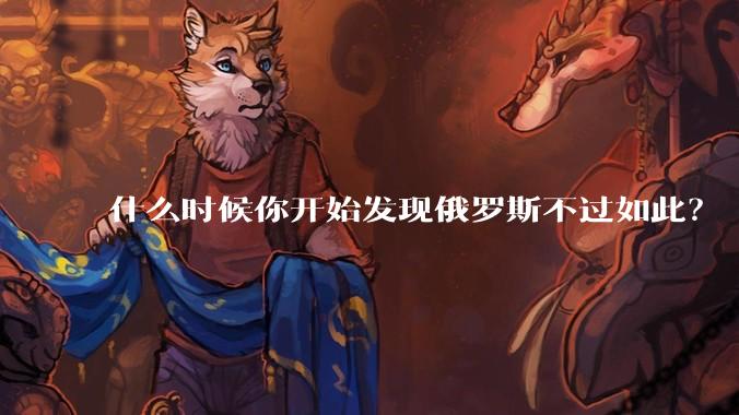 什么时候你开始发现俄罗斯不过如此？