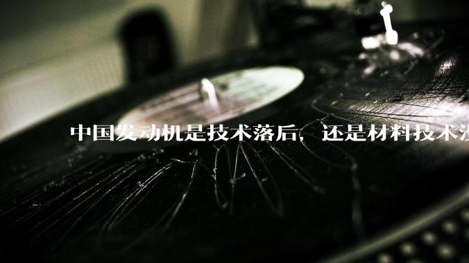 中国发动机是技术落后，还是材料技术没有攻克?