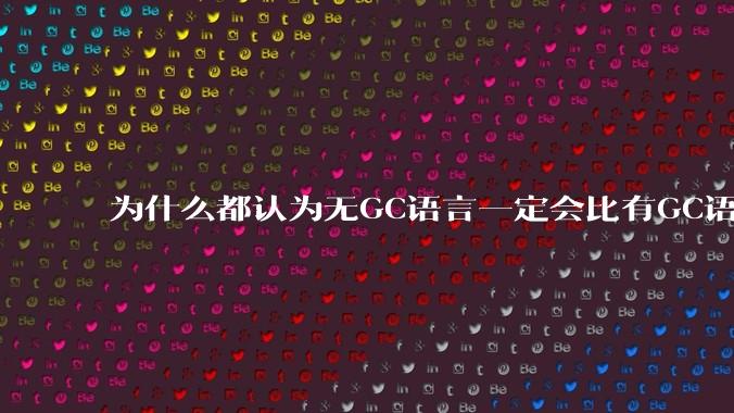 为什么都认为无GC语言一定会比有GC语言要快？