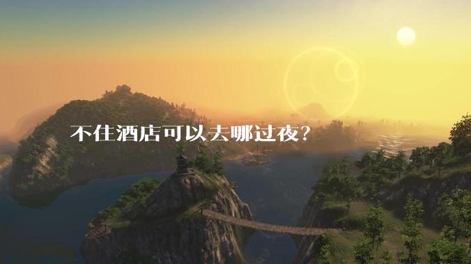 不住酒店可以去哪过夜？