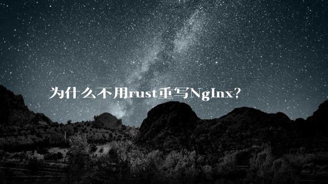 为什么不用rust重写Nginx？