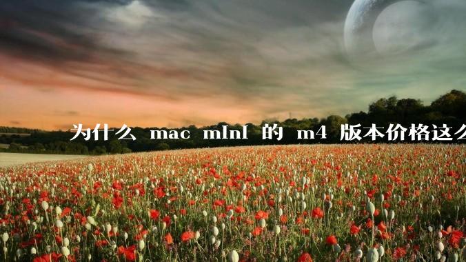为什么 mac mini 的 m4 版本价格这么低呢？