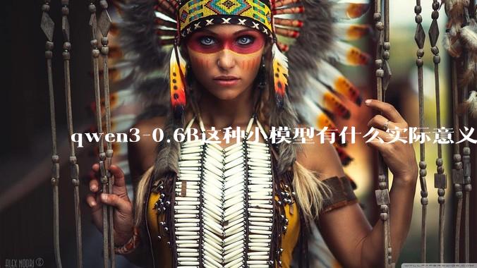 qwen3-0.6B这种小模型有什么实际意义和用途吗？