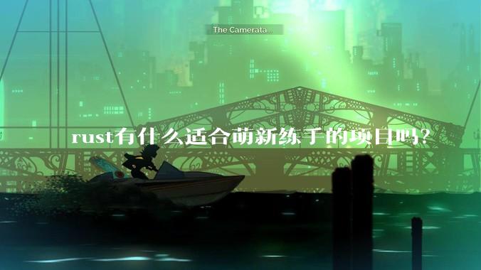 rust有什么适合萌新练手的项目吗？