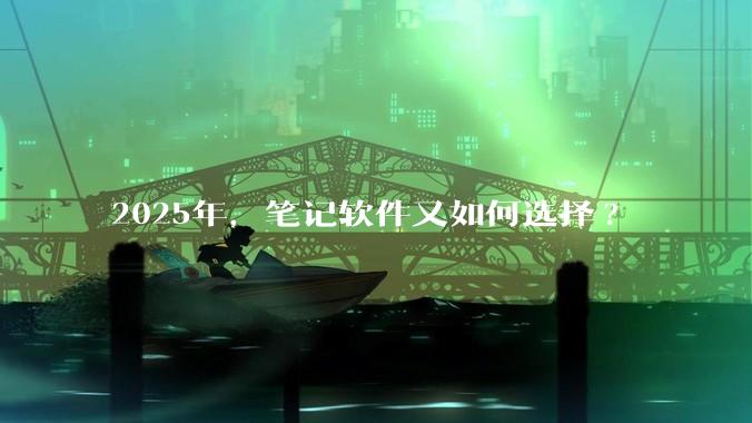 2025年，笔记软件又如何选择?
