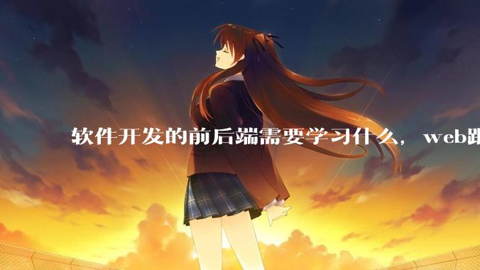 软件开发的前后端需要学习什么，web跟应用程序的关联是什么？