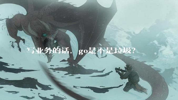 写业务的话，go是不是垃圾？