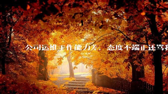 公司运维工作能力差，态度不端正还骂我，辞退他还要补偿该不该给？