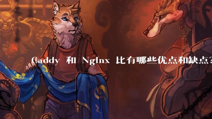 Caddy 和 Nginx 比有哪些优点和缺点？