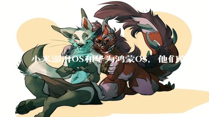 小米澎湃OS和华为鸿蒙OS，他们有什么不一样，谁更有发展前途？