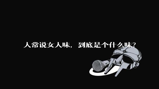 人常说女人味，到底是个什么味？