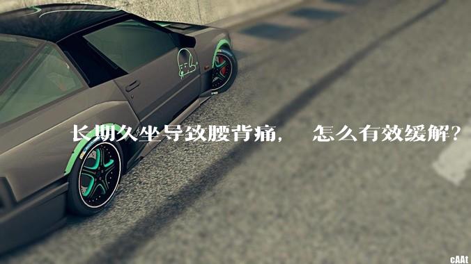 长期久坐导致腰背痛， 怎么有效缓解？