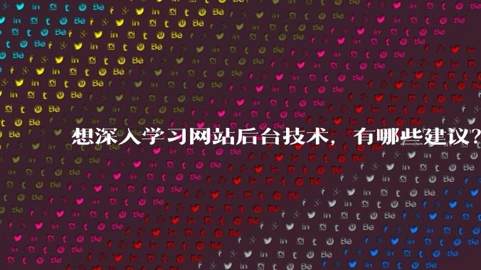 想深入学习网站后台技术，有哪些建议？