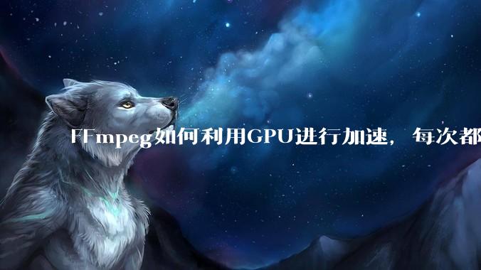 FFmpeg如何利用GPU进行加速，每次都是GPU看戏CPU100%，或者说该说法有根本性错误？
