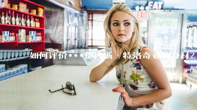 如何评价***伊内斯·特洛奇亚的身材？