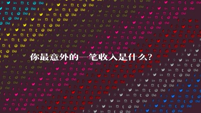 你最意外的一笔收入是什么？
