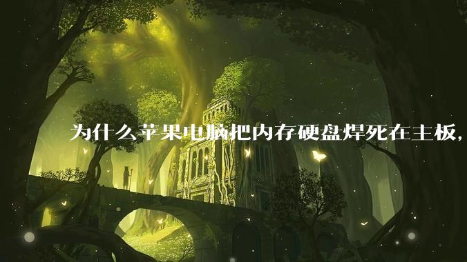 为什么苹果电脑把内存硬盘焊死在主板，还订制了不通用的内存硬盘接口？