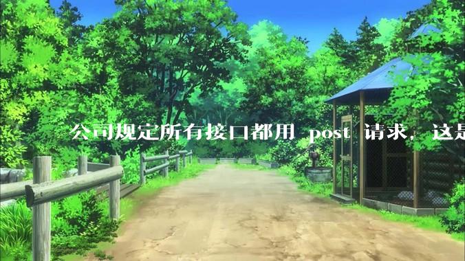 公司规定所有接口都用 post 请求，这是为什么？