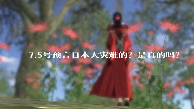 7.5号预言日本大灾难的？是真的吗？