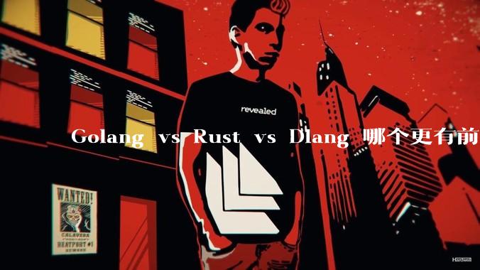 Golang vs Rust vs Dlang 哪个更有前途，哪位大牛这 3 门语言都用过？
