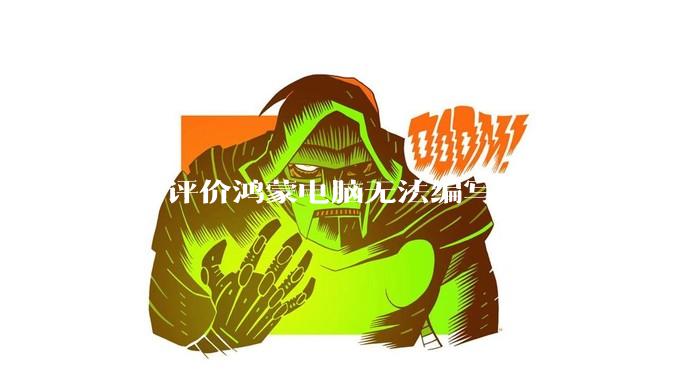 如何评价鸿蒙电脑无法编写其自身运行的程序？