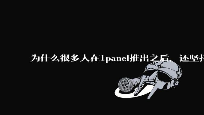 为什么很多人在1panel推出之后，还坚持用宝塔面板？
