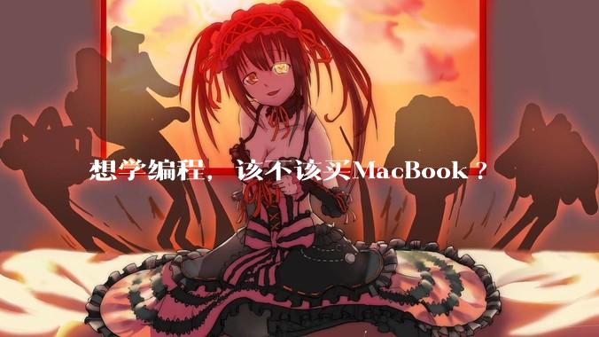 想学编程，该不该买MacBook?