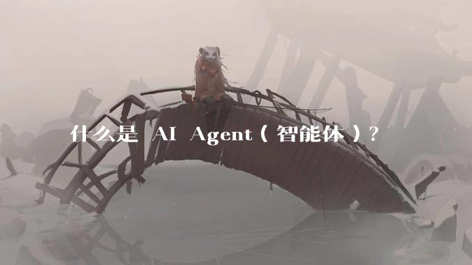 什么是 AI Agent（智能体）？