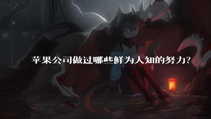 苹果公司做过哪些鲜为人知的努力？