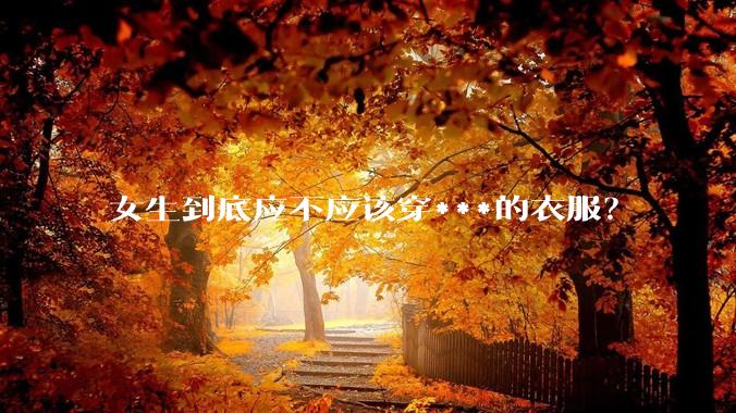 女生到底应不应该穿***的衣服？