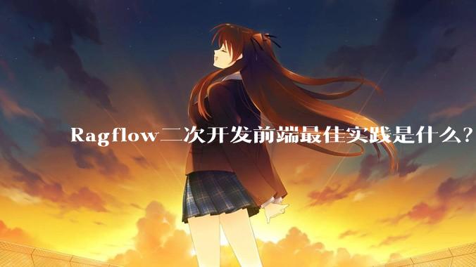 Ragflow二次开发前端最佳实践是什么？