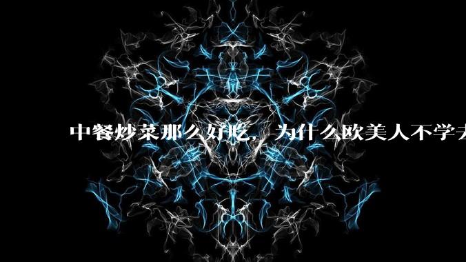中餐炒菜那么好吃，为什么欧美人不学去？