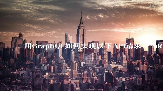 用GraphQL如何实现以下API请求？与REST的思路相比实现方法孰优孰劣？