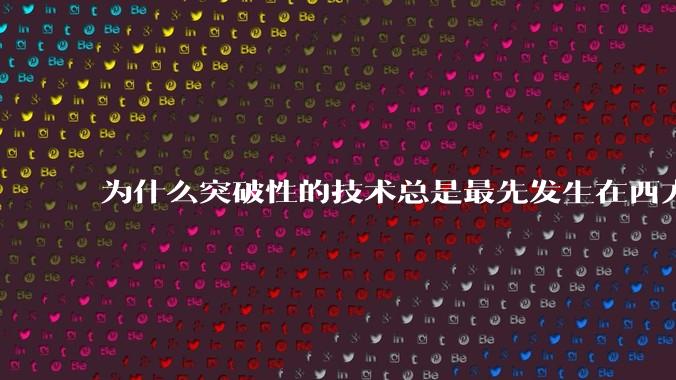 为什么突破性的技术总是最先发生在西方？