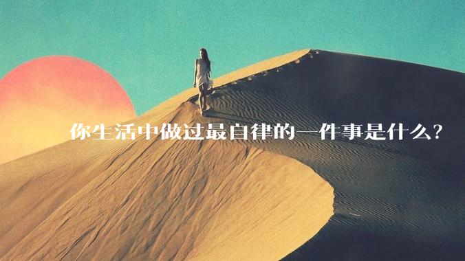 你生活中做过最自律的一件事是什么？