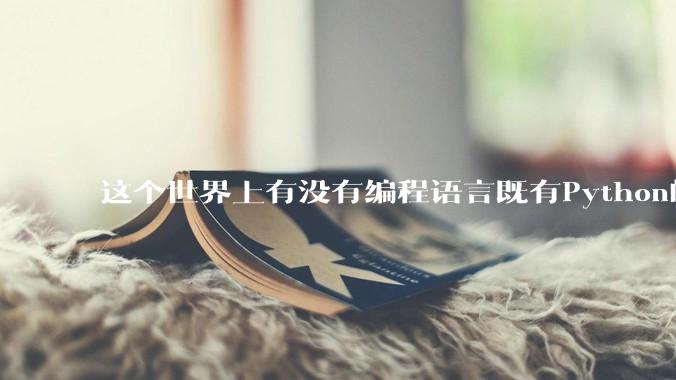 这个世界上有没有编程语言既有Python的开发效率，又有C/C++/Rust的性能？
