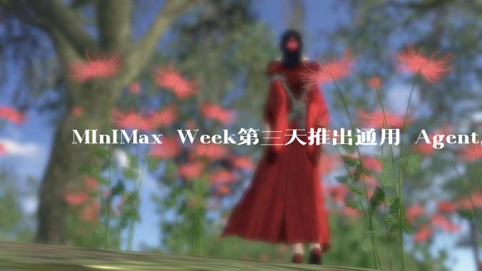MiniMax Week第三天推出通用 Agent，体验如何？对行业会带来哪些影响？