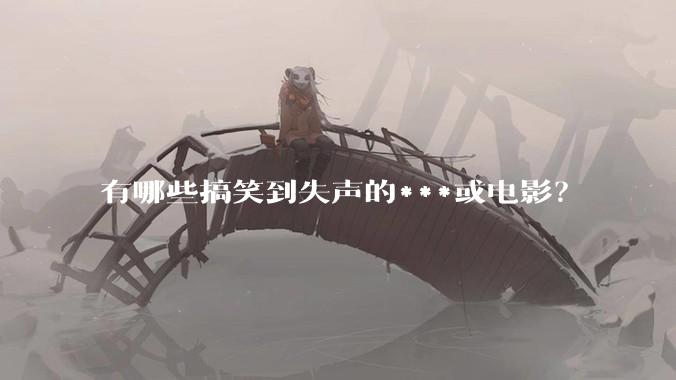 有哪些搞笑到失声的***或电影？