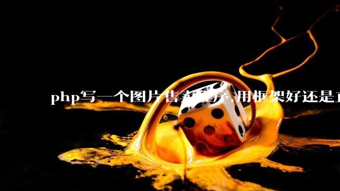 php写一个图片售卖程序,用框架好还是直接写好?
