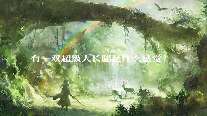 有一双超级大长腿是什么感觉？