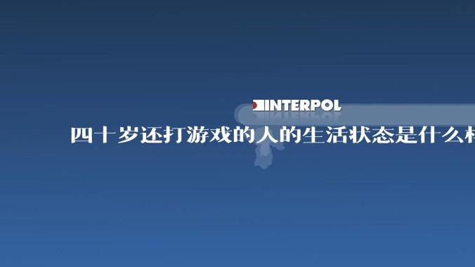 四十岁还打游戏的人的生活状态是什么样子？