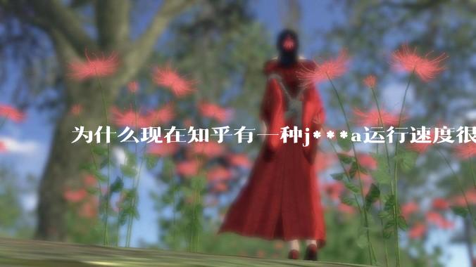 为什么现在知乎有一种j***a运行速度很慢，很吃***的论调？