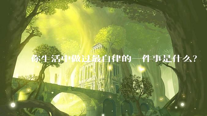 你生活中做过最自律的一件事是什么？